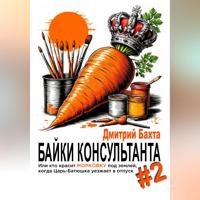 Дмитрий Васильевич Бахта. Байки консультанта #2. Или кто красит морковку под землей, когда Царь-Батюшка уезжает в отпуск.