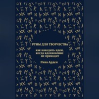 Рина Арден. Руны для творчества: как находить идеи, когда вдохновение не приходит