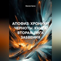 Максим Вячеславович Орлов. АПОФИЗ: ХРОНИКИ ЧЕРНОТЫ. КНИГА ВТОРАЯ: ЛИГА ЗАБВЕНИЯ
