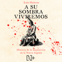 Luis Huitr?n. A su sombra viviremos - Historia de la Inquisici?n en la Nueva Espa?a (Completo)