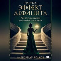 Александр Волков. Эффект Дефицита: Как стать женщиной, которую боятся потерять. Часть 2