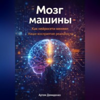 . Мозг машины: Как нейросети меняют наше восприятие реальности