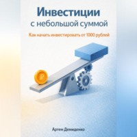 Артем Демиденко. Инвестиции с небольшой суммой: Как начать инвестировать от 1000 рублей