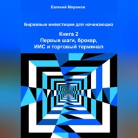 Евгений Юрьевич Миронов. Биржевые инвестиции для начинающих. Книга 2: Первые шаги, брокер, ИИС и торговый терминал