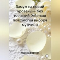 Жанна Альбертовна Верная. Замуж на новый уровень – без иллюзий. Жёсткая психология выбора мужчины