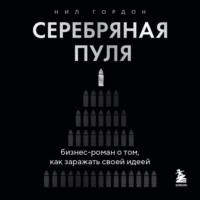 Нил Гордон. Серебряная пуля. Бизнес-роман о том, как заражать своей идеей