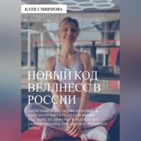 Катя Смирнова. Новый код wellness в России: как обрести здоровье и радость без самоистязания, силы воли и огромных затрат