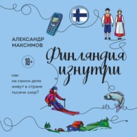 Александр Максимов. Финляндия изнутри. Как на самом деле живут в стране тысячи озер?