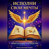 Дмитрий Герцен. Исполни свои мечты. Практическое руководство.