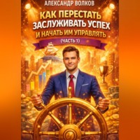 Александр Волков. Как перестать заслуживать успех и начать им управлять (Часть 1)