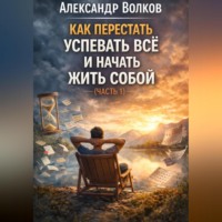 Александр Волков. Как перестать успевать всё и начать жить собой (Часть 1)