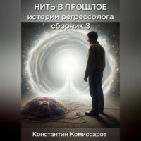 Константин Комиссаров. Нить в прошлое. Истории регрессолога. Сборник №3