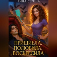 Рина Серина. Пришибла, полюбила, воскресила