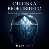 Марк Верт. Ошибка выжившего. Почему мы верим неправде и как думать иначе