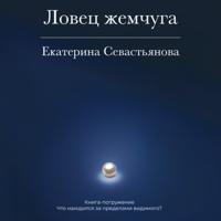 Екатерина Севастьянова. Ловец жемчуга. Книга-погружение