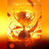 Асмик Оганесян. 1 класс МОЙ ДОМ МОЯ РОДИНА помощник для родителей