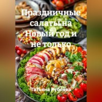 Татьяна Рублёва. Праздничные салаты на Новый год и не только