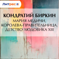 Кондратий Биркин. Мария Медичи, королева-правительница. Детство Людовика XIII