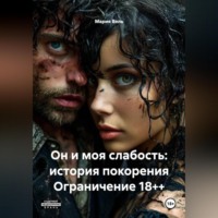 Мария Вель. Он и моя слабость: история покорения Ограничение 18++