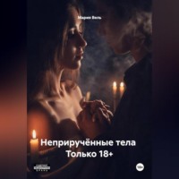 Мария Вель. Неприручённые тела Только 18+