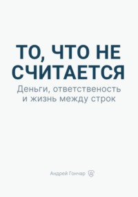 То, что не считается. Деньги, ответственность и жизнь между строк