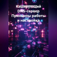 Системный Администратор. Кэширующий DNS-сервер Принципы работы и настройка