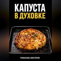 Романова Виктория. Капуста в духовке: стейки, запеканки, чипсы, “как в ресторане”