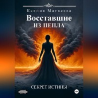 Ксения Сергеевна Матвеева. Восставшие из пепла. Книга Первая: Секрет Истины