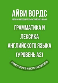 Грамматика и лексика английского языка (Уровень A2). Учимся говорить и писать каждый день