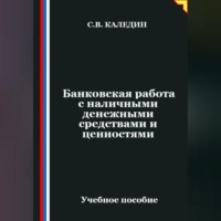 Сергей Каледин. Банковская работа с наличными денежными средствами и ценностями