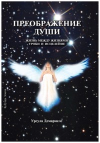 Преображение души. Жизнь между жизнями. Уроки и исцеление