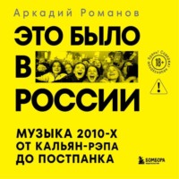 Аркадий Романов. Это было в России. Музыка 2010-х от кальян-рэпа до постпанка