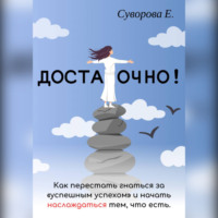Екатерина Суворова. Достаточно! Как перестать гнаться за «успешным успехом» и начать наслаждаться тем, что есть.