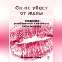 Виктория Шатц. Он не уйдет от жены. Токсичная устойчивость любовного треугольника