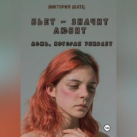 Виктория Шатц. Бьет – значит любит. Ложь, которая убивает