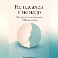 . Не идеален и не надо: Путеводитель по здоровому перфекционизму