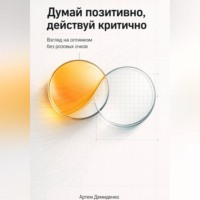 . Думай позитивно, действуй критично: Взгляд на оптимизм без розовых очков
