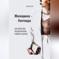 Виктория Райс. Женщина – Легенда. Как найти свое предназначение и выйти на доход