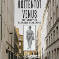 Monica Clarke. Hottentot Venus - The Story of Saartjie Baartman (Unabridged)
