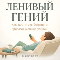 Марк Верт. Ленивый гений: Как достигать большего, прилагая меньше усилий