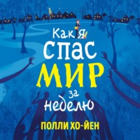 Полли Хо-Йен. Как я спас мир за неделю