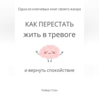 Роберт Стен. Как перестать жить в тревоге и вернуть спокойствие