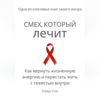 Роберт Стен. Смех, который лечит. Как вернуть жизненную энергию и перестать жить с тяжестью внутри