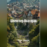 Олег Владимирович Онила. ШПЕНГЛЕР БЫЛ ПРАВ