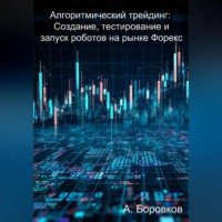 Алексей Дмитриевич Боровков. Алгоритмический трейдинг: Создание, тестирование и запуск роботов на рынке Форекс