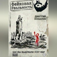 Дмитрий Немшилов. Фейковая реальность: как мы выдумали этот мир