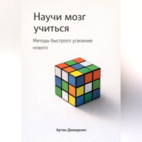 . Научи мозг учиться: Методы быстрого усвоения нового