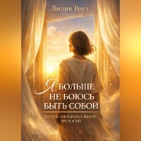 Лилия Роуз. Я больше не боюсь быть собой: путь к эмоциональной зрелости