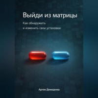 Артем Демиденко. Выйди из матрицы: Как обнаружить и изменить свои установки