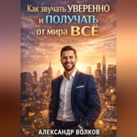 Александр Волков. Как звучать уверенно и получать от мира все (Часть 1)